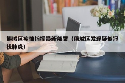 德城区疫情指挥最新部署（德城区发现疑似冠状肺炎）