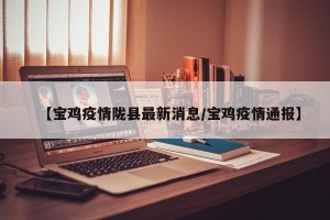 【宝鸡疫情陇县最新消息/宝鸡疫情通报】
