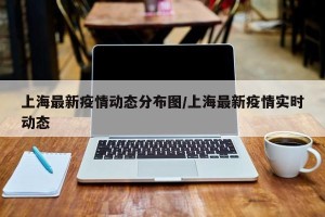 上海最新疫情动态分布图/上海最新疫情实时动态
