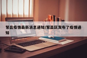 繁昌疫情最新消息通知/繁昌区发布了疫情通知