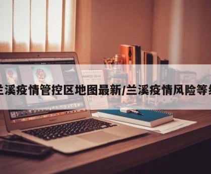 兰溪疫情管控区地图最新/兰溪疫情风险等级