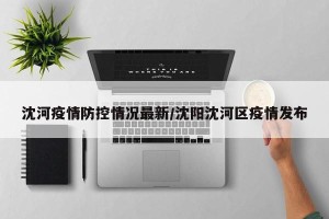 沈河疫情防控情况最新/沈阳沈河区疫情发布