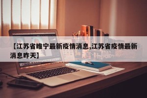 【江苏省睢宁最新疫情消息,江苏省疫情最新消息昨天】