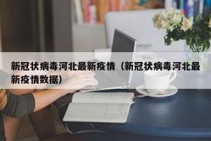 新冠状病毒河北最新疫情（新冠状病毒河北最新疫情数据）