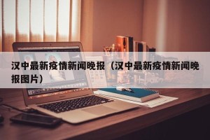 汉中最新疫情新闻晚报（汉中最新疫情新闻晚报图片）