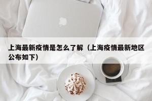 上海最新疫情是怎么了解（上海疫情最新地区公布如下）