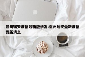 温州瑞安疫情最新版情况:温州瑞安最新疫情最新消息