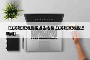 【江苏张家港最新通告疫情,江苏张家港最近新闻】