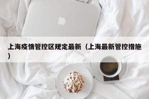 上海疫情管控区规定最新（上海最新管控措施）