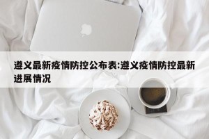遵义最新疫情防控公布表:遵义疫情防控最新进展情况