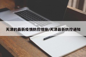 天津的最新疫情防控措施/天津最新防控通知