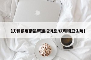 【庆和镇疫情最新通报消息/庆和镇卫生院】