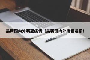 最新国内外新冠疫情（最新国内外疫情通报）