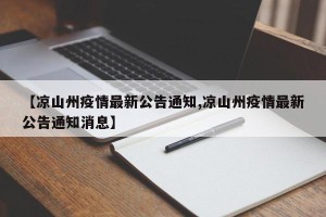 【凉山州疫情最新公告通知,凉山州疫情最新公告通知消息】