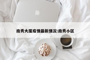 南秀大厦疫情最新情况:南秀小区