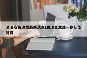 濉溪疫情进展最新消息/濉溪县发现一例新型肺炎