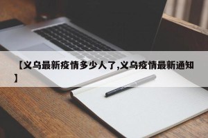 【义乌最新疫情多少人了,义乌疫情最新通知】