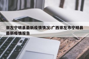 崇左宁明县最新疫情情况:广西崇左市宁明县最新疫情报告